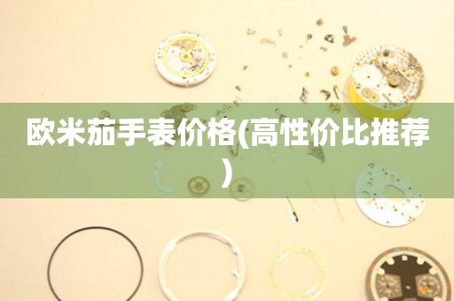  欧米茄手表价格(高性价比推荐) 手表维修知识库
