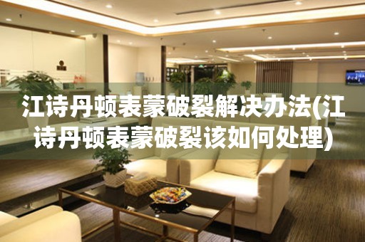  江诗丹顿表蒙破裂解决办法(江诗丹顿表蒙破裂该如何处理) 手表维修知识库