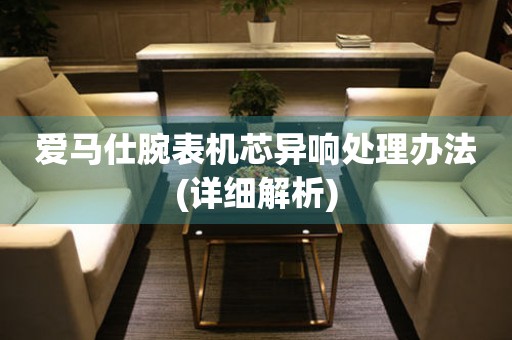  爱马仕腕表机芯异响处理办法(详细解析) 手表维修知识库