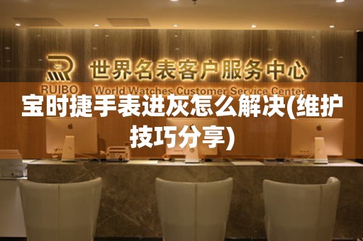  宝时捷手表进灰怎么解决(维护技巧分享) 手表维修知识库