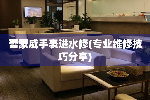  蕾蒙威手表进水修(专业维修技巧分享) 手表维修知识库