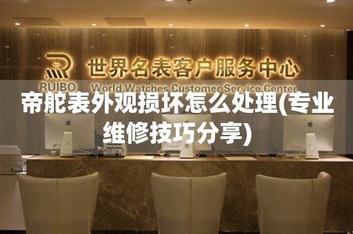  帝舵表外观损坏怎么处理(专业维修技巧分享) 手表维修知识库