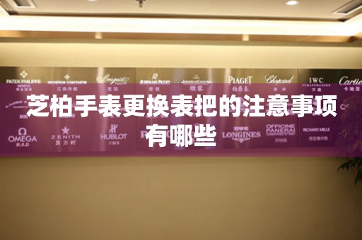  芝柏手表更换表把的注意事项有哪些 手表维修知识库