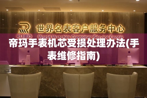  帝玛手表机芯受损处理办法(手表维修指南) 手表维修知识库