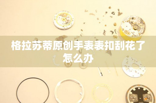  格拉苏蒂原创手表表扣刮花了怎么办 手表维修知识库