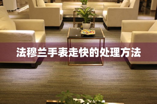  法穆兰手表走快的处理方法 手表维修知识库