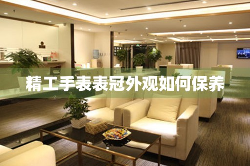  精工手表表冠外观如何保养 手表维修知识库
