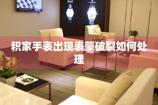  积家手表出现表蒙破裂如何处理 手表维修知识库
