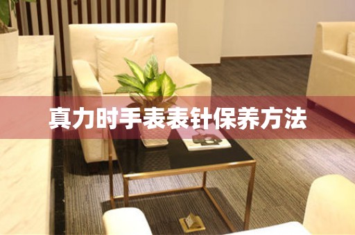  真力时手表表针保养方法 手表维修知识库