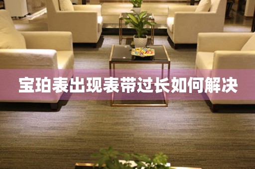  宝珀表出现表带过长如何解决 手表维修知识库