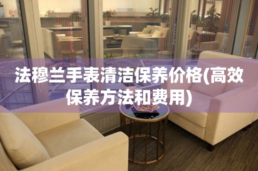  法穆兰手表清洁保养价格(高效保养方法和费用) 手表维修知识库