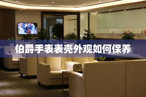  伯爵手表表壳外观如何保养 手表维修知识库