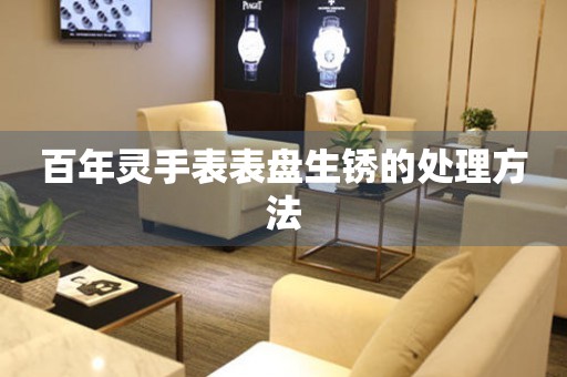  百年灵手表表盘生锈的处理方法 手表维修知识库
