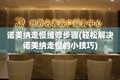  诺美纳走慢维修步骤(轻松解决诺美纳走慢的小技巧) 手表维修知识库