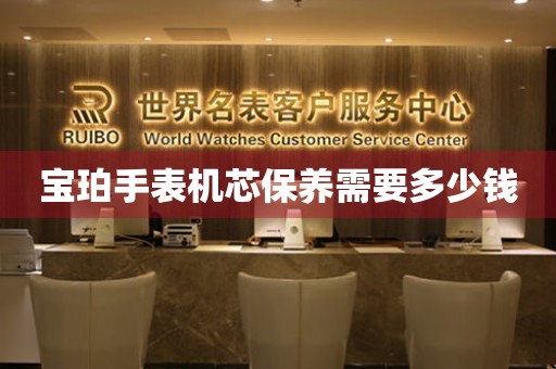  宝珀手表机芯保养需要多少钱 手表维修知识库