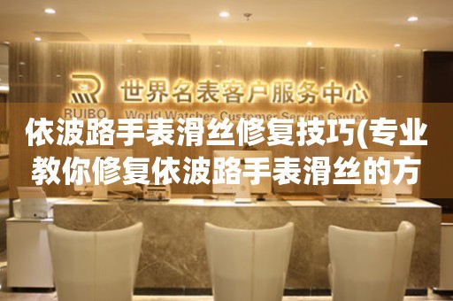  依波路手表滑丝修复技巧(专业教你修复依波路手表滑丝的方法) 手表维修知识库