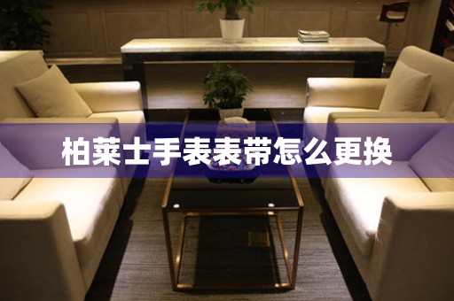  柏莱士手表表带怎么更换 手表维修知识库
