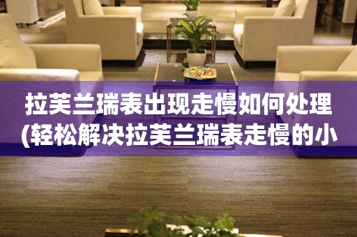  拉芙兰瑞表出现走慢如何处理(轻松解决拉芙兰瑞表走慢的小窍门) 手表维修知识库