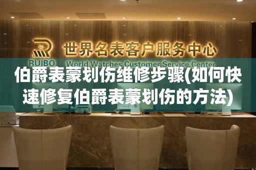  伯爵表蒙划伤维修步骤(如何快速修复伯爵表蒙划伤的方法) 手表维修知识库