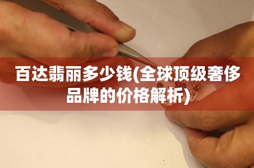  百达翡丽多少钱(全球顶级奢侈品牌的价格解析) 手表维修知识库