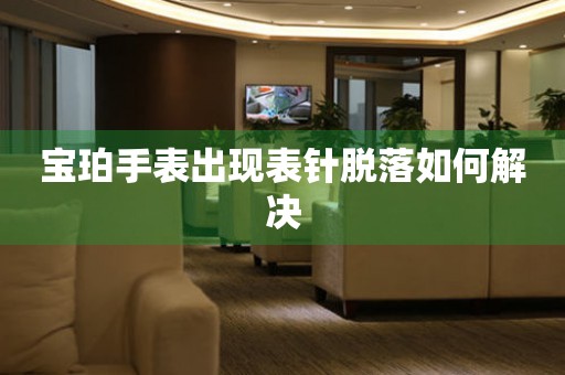  宝珀手表出现表针脱落如何解决 手表维修知识库