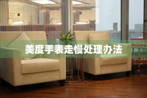  美度手表走慢处理办法 手表维修知识库