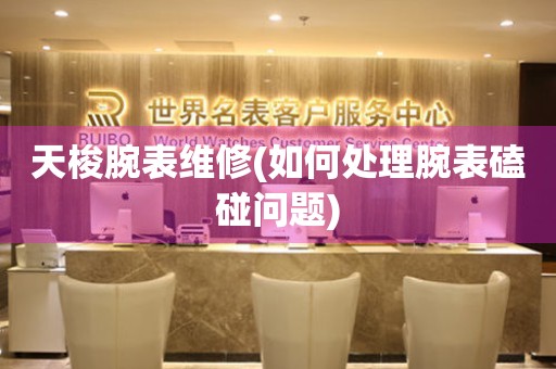  天梭腕表维修(如何处理腕表磕碰问题) 手表维修知识库