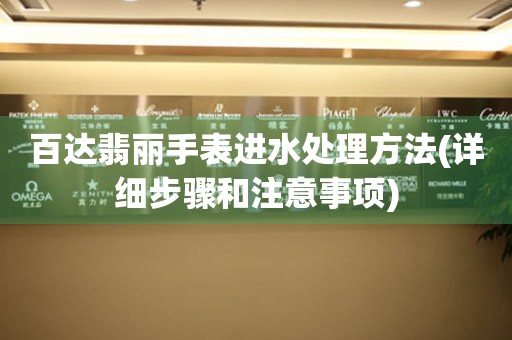  百达翡丽手表进水处理方法(详细步骤和注意事项) 手表维修知识库