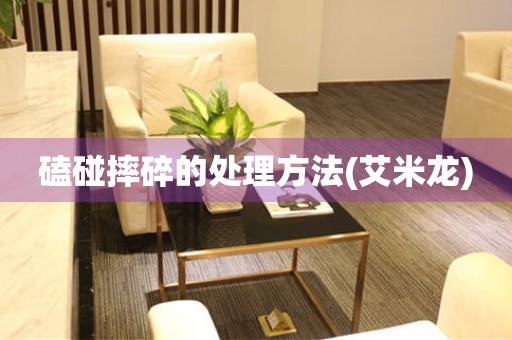  磕碰摔碎的处理方法(艾米龙) 手表维修知识库