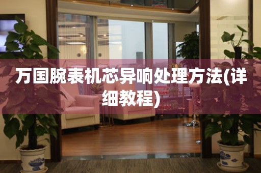  万国腕表机芯异响处理方法(详细教程) 手表维修知识库