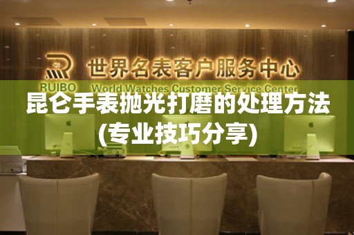  昆仑手表抛光打磨的处理方法(专业技巧分享) 手表维修知识库