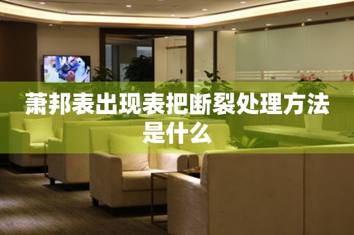  萧邦表出现表把断裂处理方法是什么 手表维修知识库