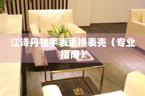  江诗丹顿手表更换表壳（专业指南） 手表维修知识库