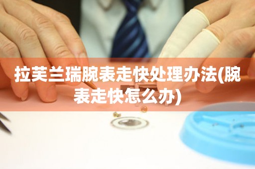  拉芙兰瑞腕表走快处理办法(腕表走快怎么办) 手表维修知识库