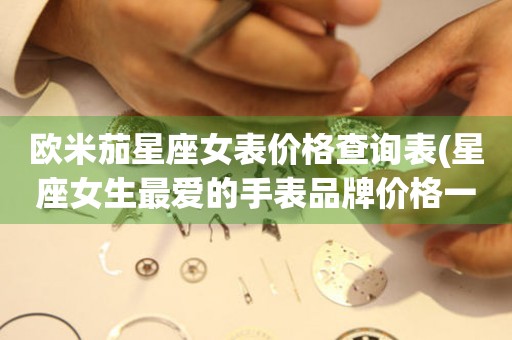  欧米茄星座女表价格查询表(星座女生最爱的手表品牌价格一览表) 手表维修知识库