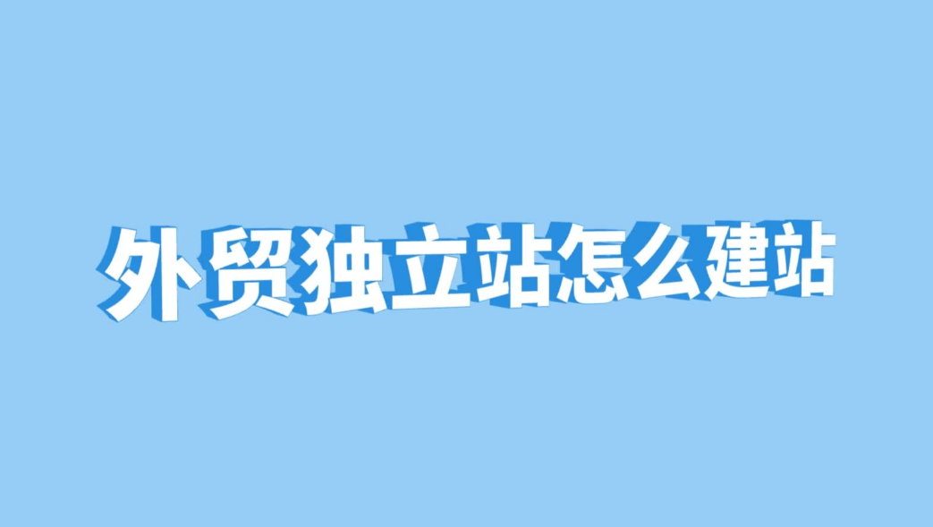 如何搭建外贸独立站（外贸独立建站技巧）