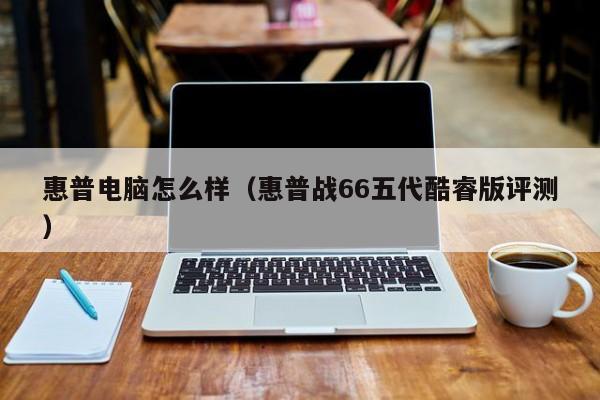 邹城惠普电脑怎么样（惠普战66五代酷睿版评测）
