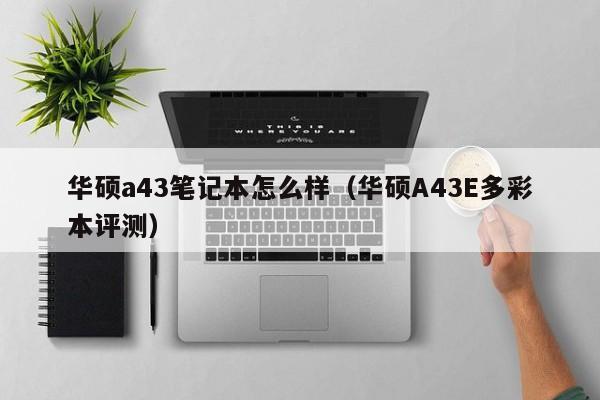 邹城华硕a43笔记本怎么样（华硕A43E多彩本评测）