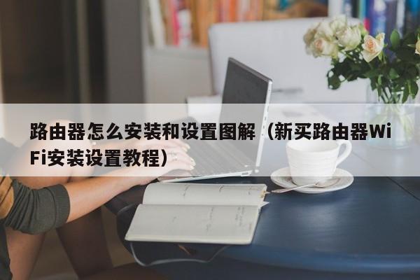 路由器怎么安装和设置图解（新买路由器WiFi安装设置教程）