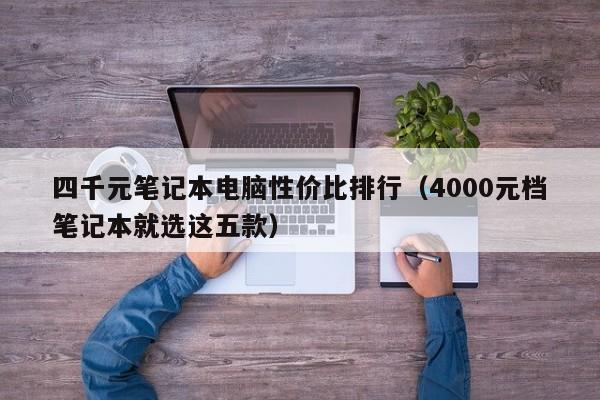 永安四千元笔记本电脑性价比排行（4000元档笔记本就选这五款）