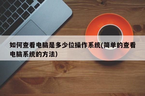 西藏如何查看电脑是多少位操作系统(简单的查看电脑系统的方法）