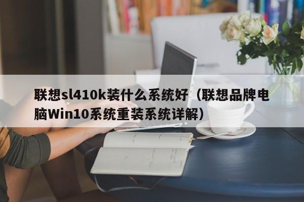 邹城联想sl410k装什么系统好（联想品牌电脑Win10系统重装系统详解）