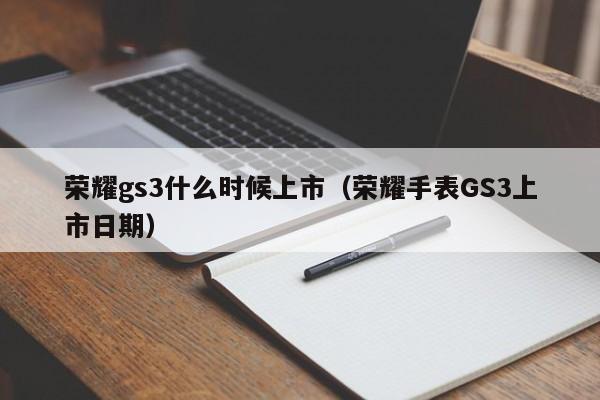 天长荣耀gs3什么时候上市（荣耀手表GS3上市日期）