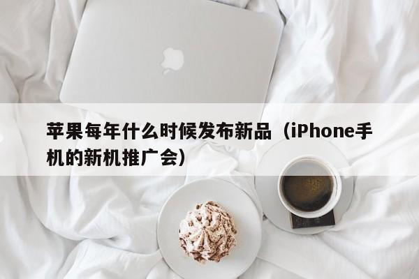 苹果每年什么时候发布新品（iPhone手机的新机推广会）