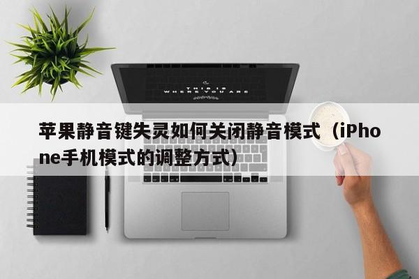 苹果静音键失灵如何关闭静音模式（iPhone手机模式的调整方式）