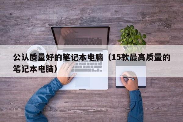 永安公认质量好的笔记本电脑（15款最高质量的笔记本电脑）