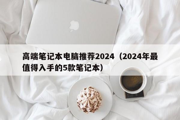 肥城高端笔记本电脑推荐2024（2024年最值得入手的5款笔记本）