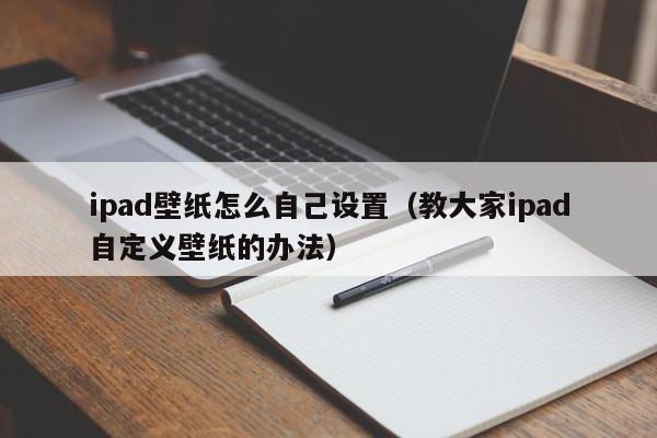 ipad壁纸怎么自己设置（教大家ipad自定义壁纸的办法）
