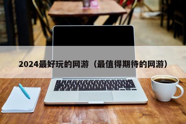 邹城2024最好玩的网游（最值得期待的网游）