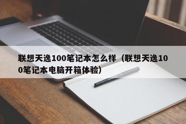 西藏联想天逸100笔记本怎么样（联想天逸100笔记本电脑开箱体验）